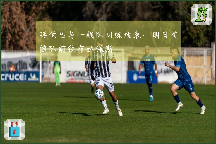 廷伯已与一线队训练结束，明日将随队前往布达佩斯